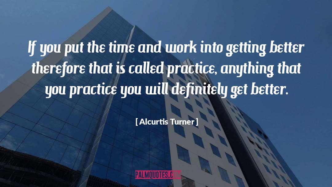 Alcurtis Turner Quotes: If you put the time