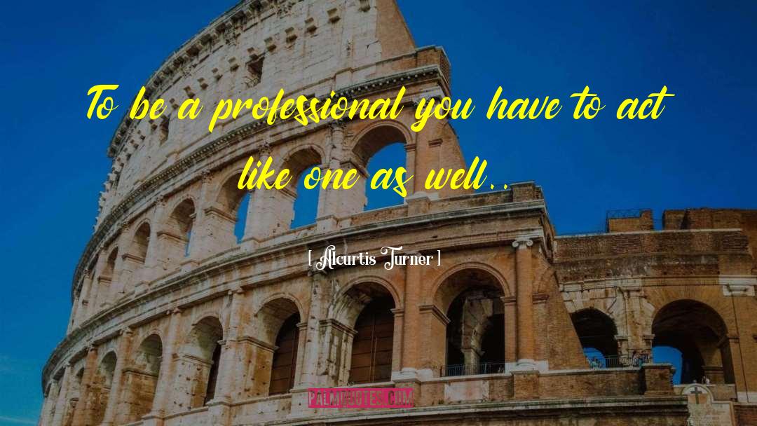 Alcurtis Turner Quotes: To be a professional you