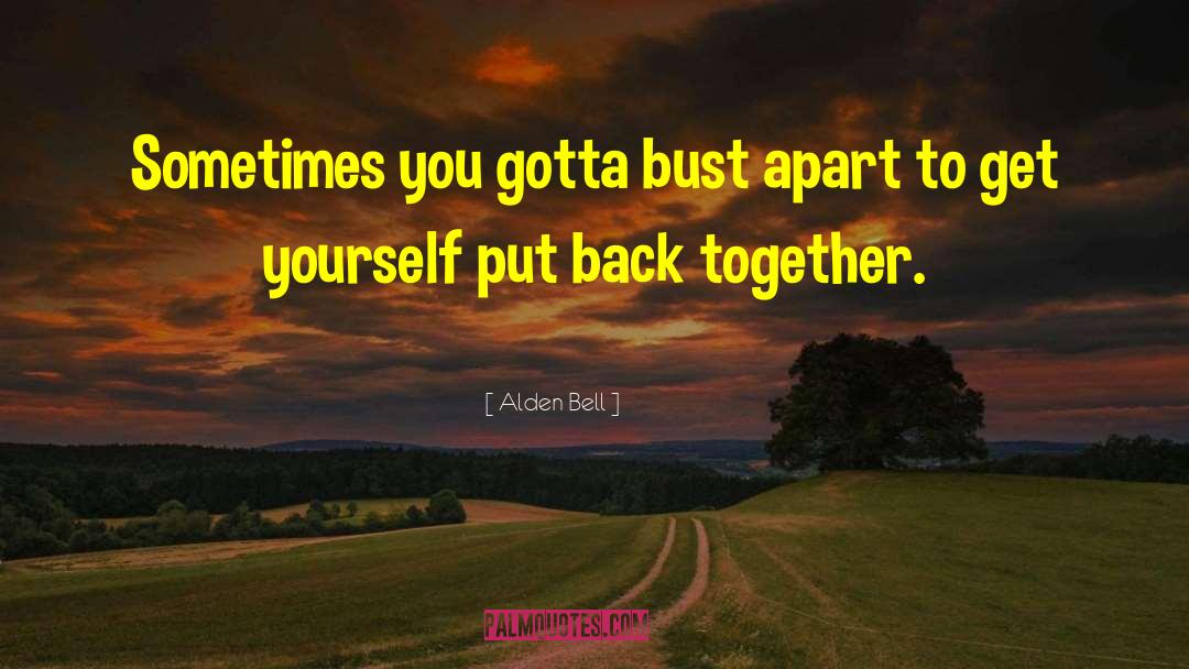 Alden Bell Quotes: Sometimes you gotta bust apart