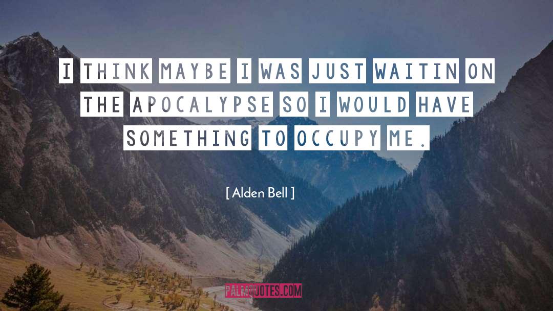 Alden Bell Quotes: I think maybe I was