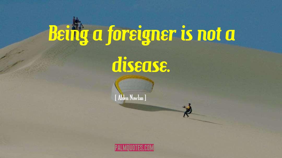 Alden Nowlan Quotes: Being a foreigner is not