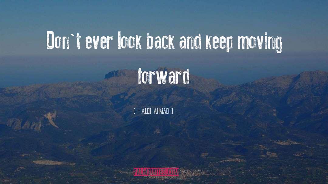 - Aldi Ahmad Quotes: Don't ever look back and