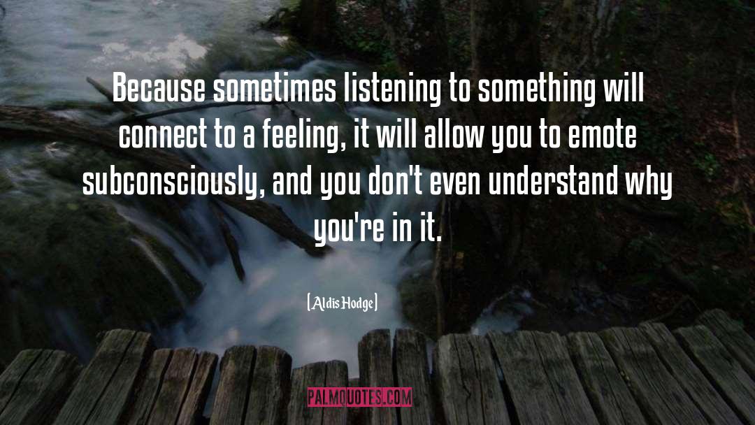 Aldis Hodge Quotes: Because sometimes listening to something