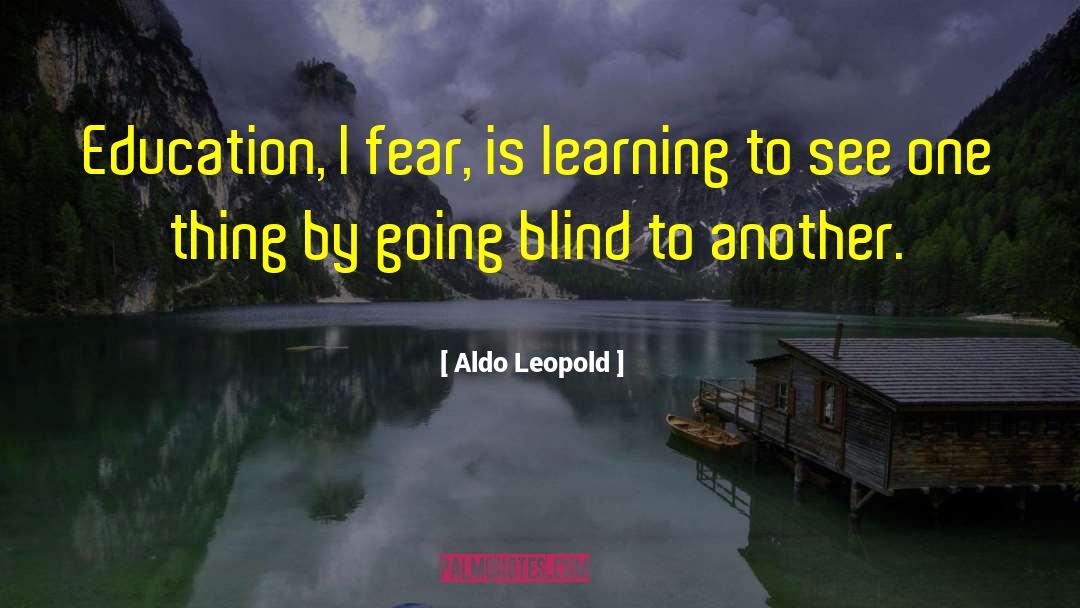 Aldo Leopold Quotes: Education, I fear, is learning