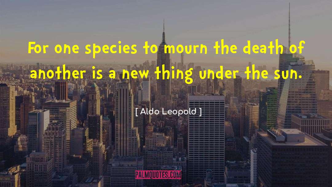 Aldo Leopold Quotes: For one species to mourn