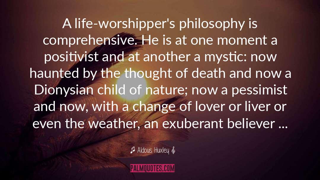 Aldous Huxley Quotes: A life-worshipper's philosophy is comprehensive.