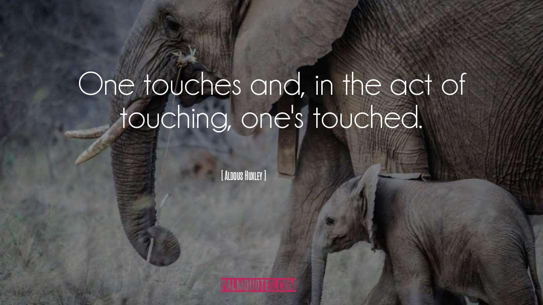 Aldous Huxley Quotes: One touches and, in the