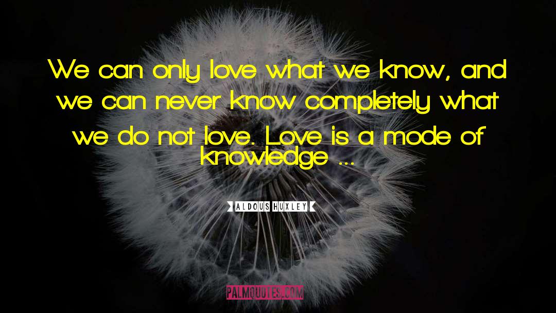 Aldous Huxley Quotes: We can only love what