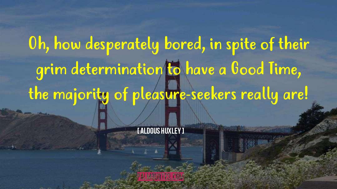 Aldous Huxley Quotes: Oh, how desperately bored, in