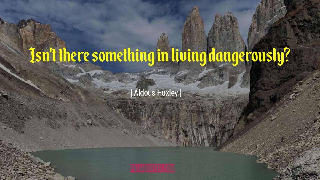 Aldous Huxley Quotes: Isn't there something in living