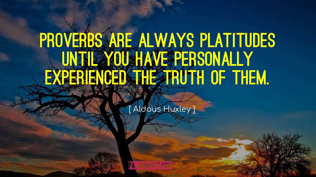 Aldous Huxley Quotes: Proverbs are always platitudes until