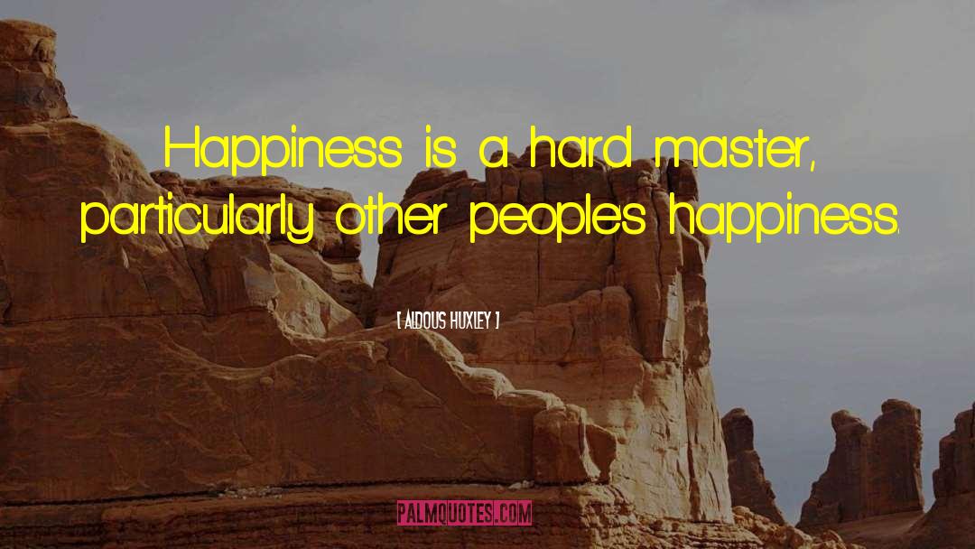 Aldous Huxley Quotes: Happiness is a hard master,