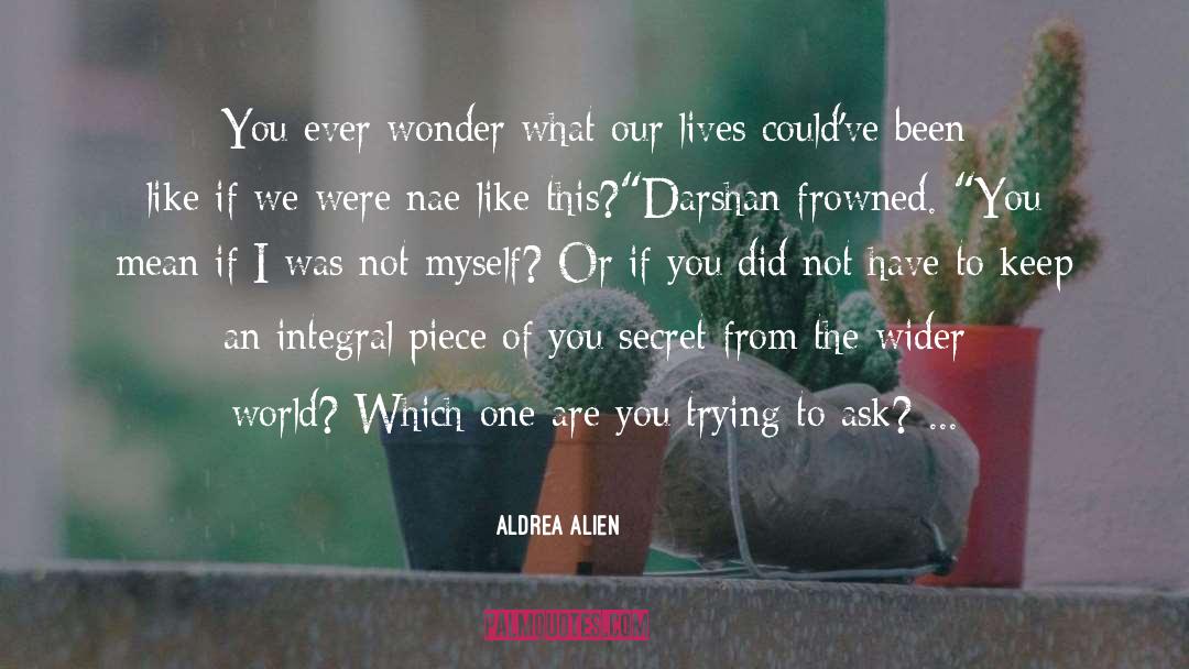 Aldrea Alien Quotes: You ever wonder what our