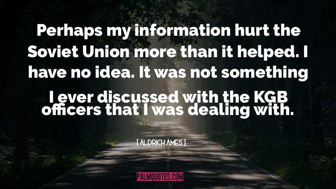 Aldrich Ames Quotes: Perhaps my information hurt the