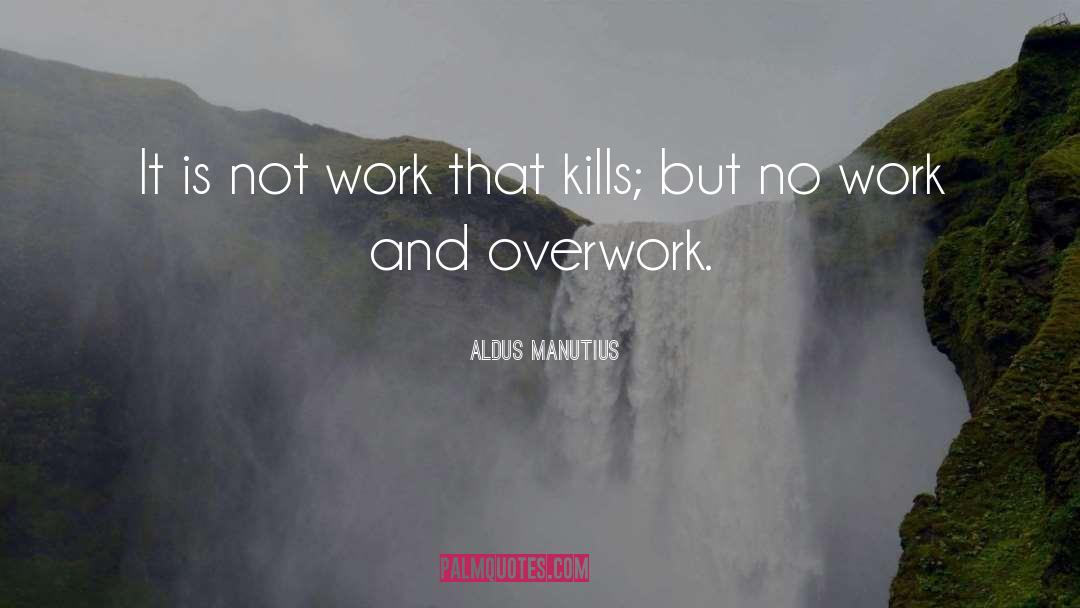 Aldus Manutius Quotes: It is not work that
