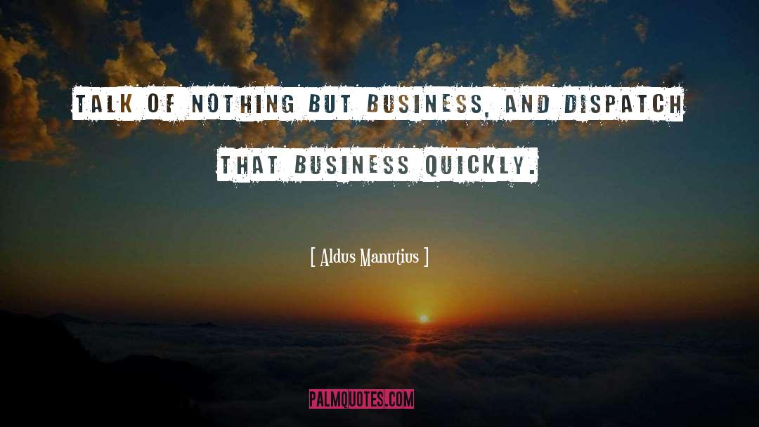 Aldus Manutius Quotes: Talk of nothing but business,