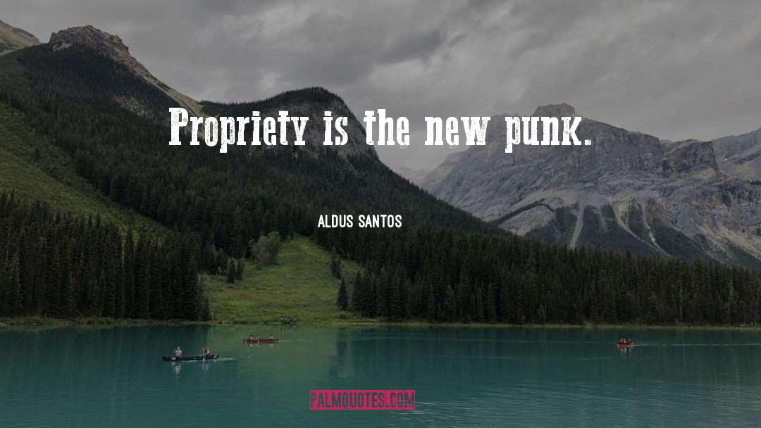 Aldus Santos Quotes: Propriety is the new punk.