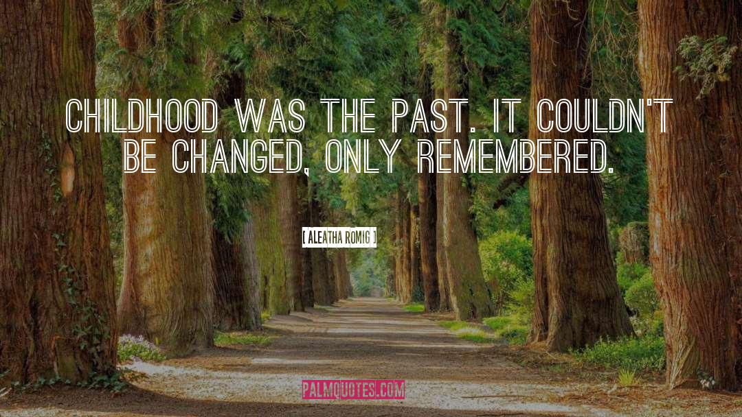 Aleatha Romig Quotes: Childhood was the past. It