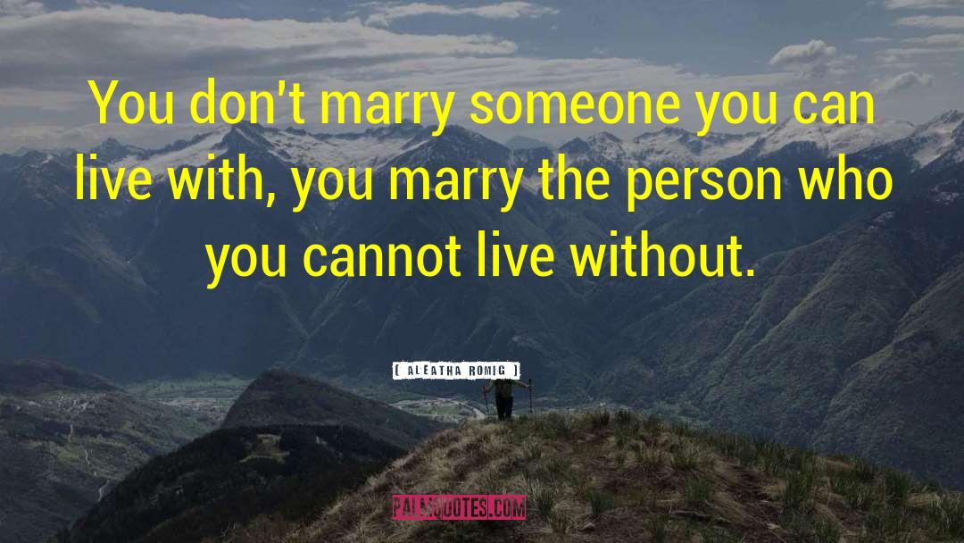 Aleatha Romig Quotes: You don't marry someone you