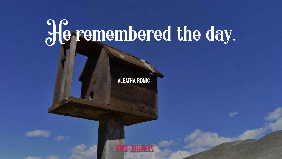 Aleatha Romig Quotes: He remembered the day.