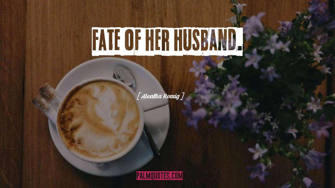 Aleatha Romig Quotes: Fate of her husband.