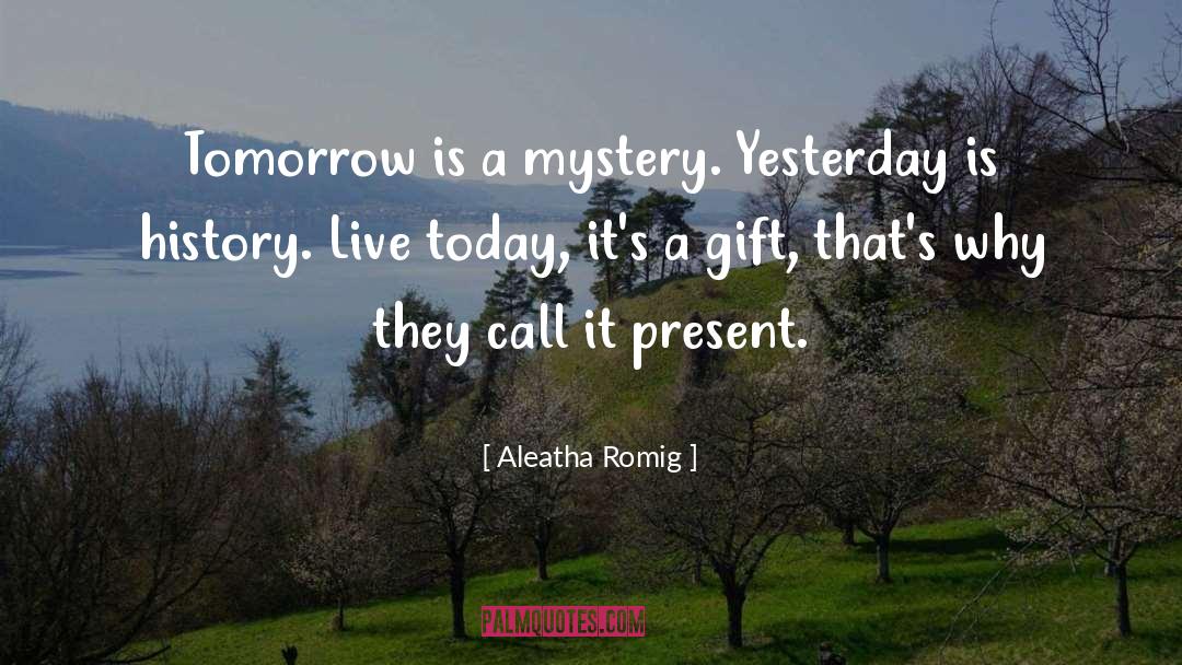 Aleatha Romig Quotes: Tomorrow is a mystery. Yesterday