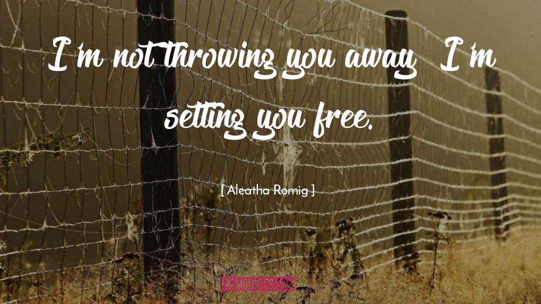 Aleatha Romig Quotes: I'm not throwing you away!