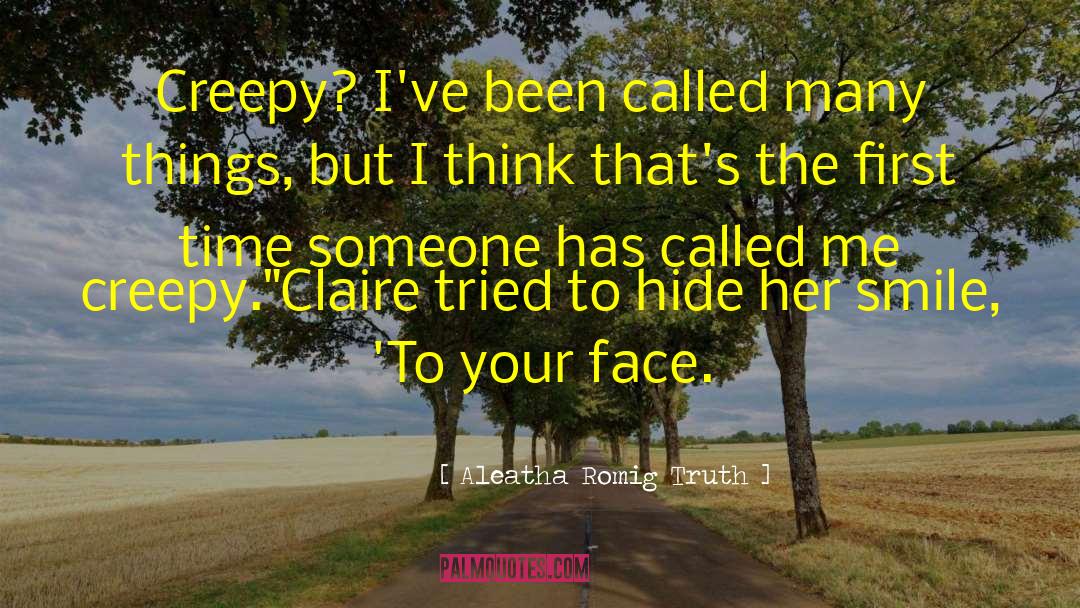Aleatha Romig Truth Quotes: Creepy? I've been called many