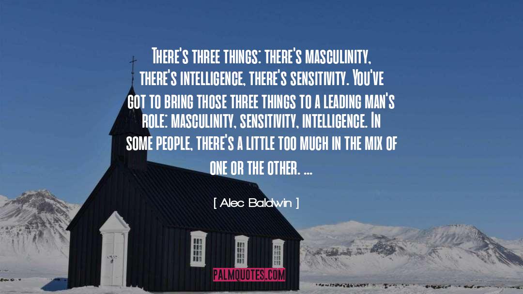 Alec Baldwin Quotes: There's three things: there's masculinity,