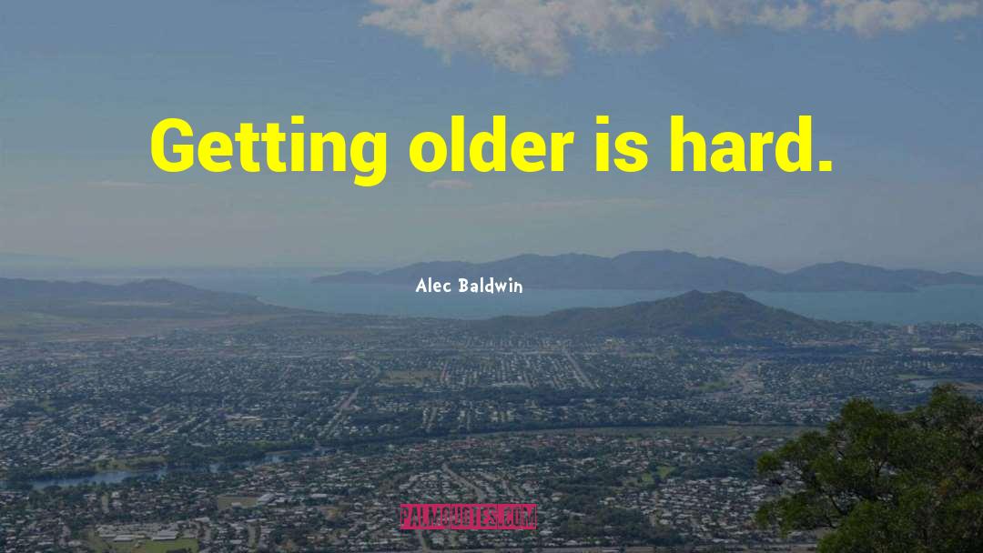 Alec Baldwin Quotes: Getting older is hard.