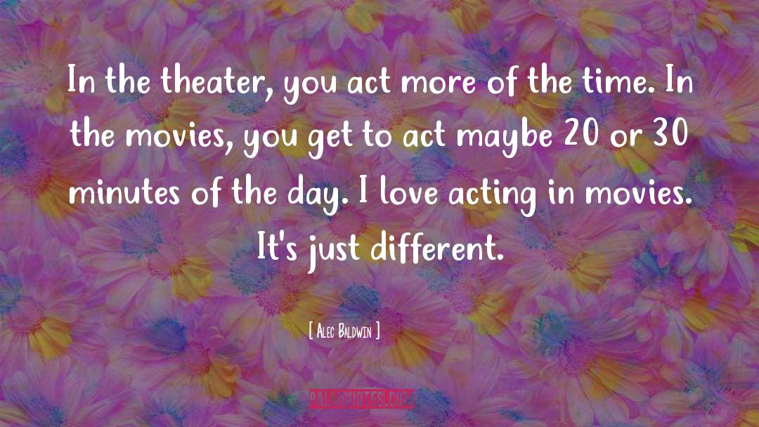 Alec Baldwin Quotes: In the theater, you act