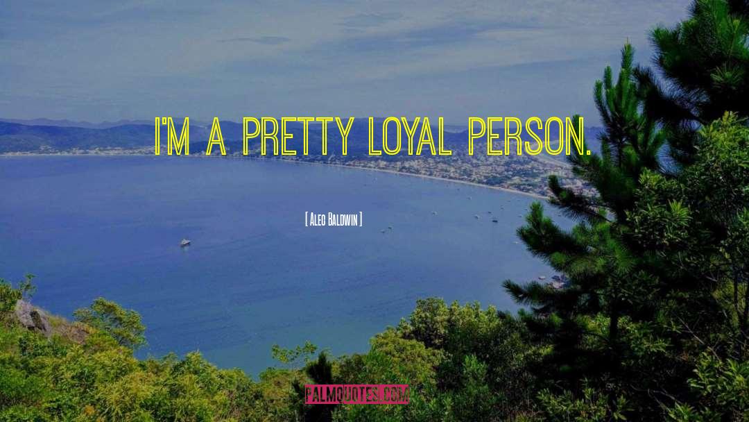 Alec Baldwin Quotes: I'm a pretty loyal person.