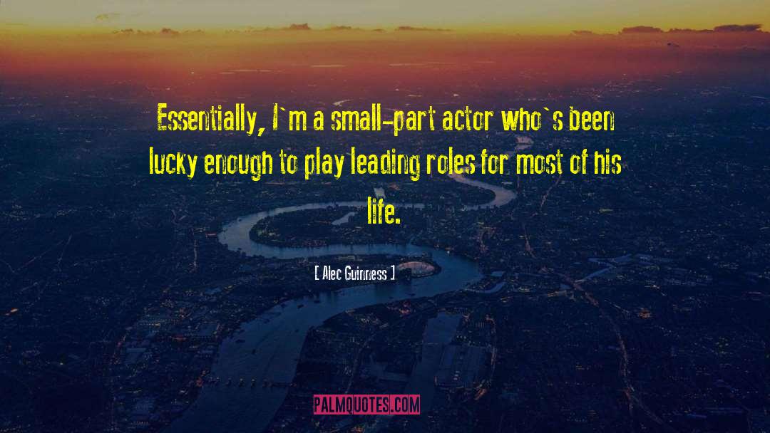 Alec Guinness Quotes: Essentially, I'm a small-part actor