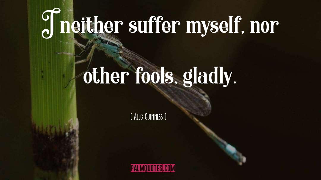 Alec Guinness Quotes: I neither suffer myself, nor