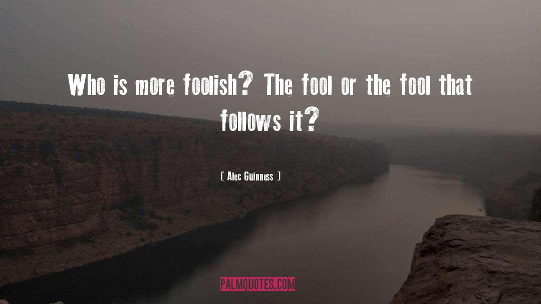 Alec Guinness Quotes: Who is more foolish? The