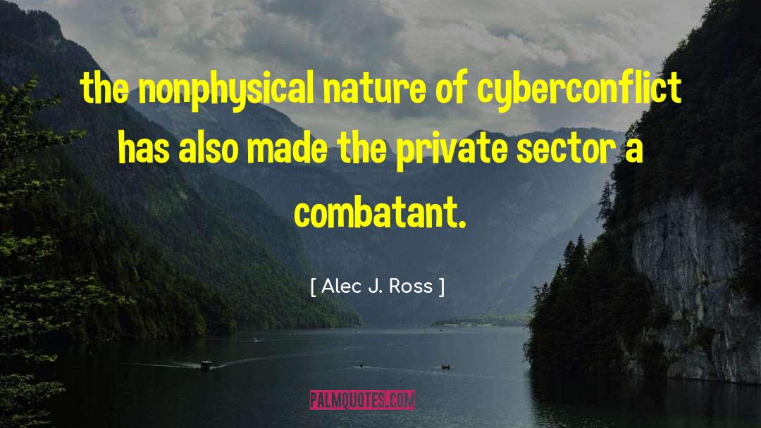 Alec J. Ross Quotes: the nonphysical nature of cyberconflict