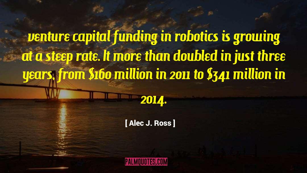 Alec J. Ross Quotes: venture capital funding in robotics