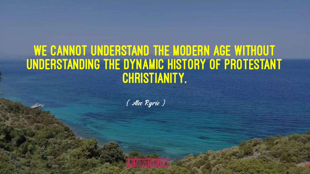 Alec Ryrie Quotes: We cannot understand the modern