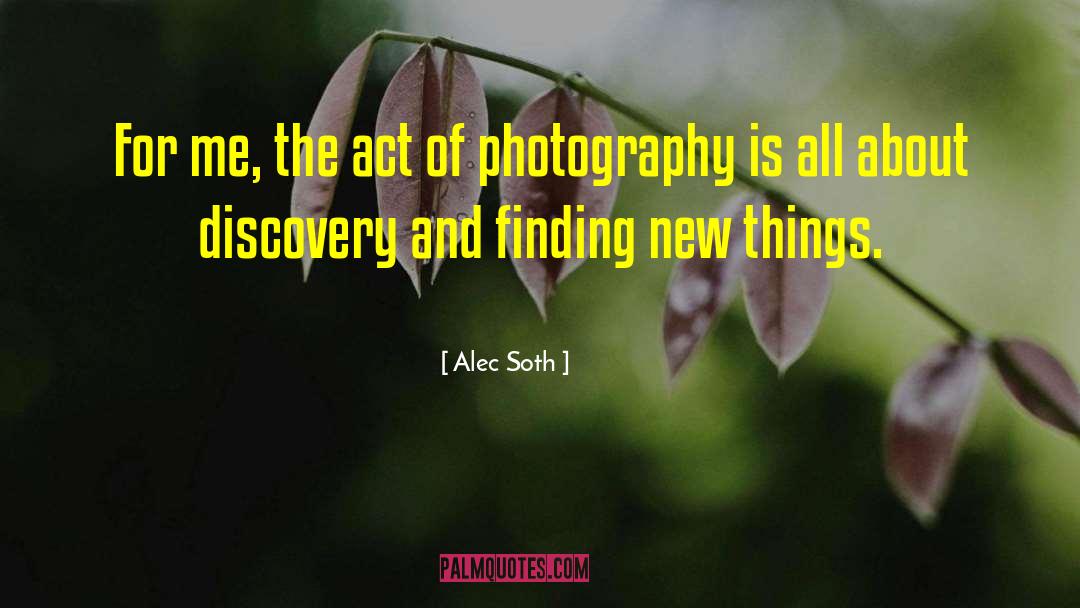 Alec Soth Quotes: For me, the act of