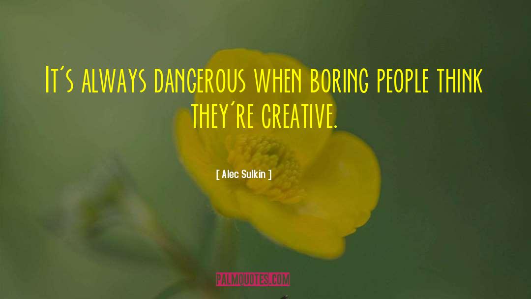 Alec Sulkin Quotes: It's always dangerous when boring