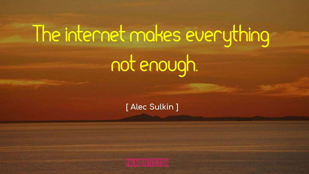 Alec Sulkin Quotes: The internet makes everything not