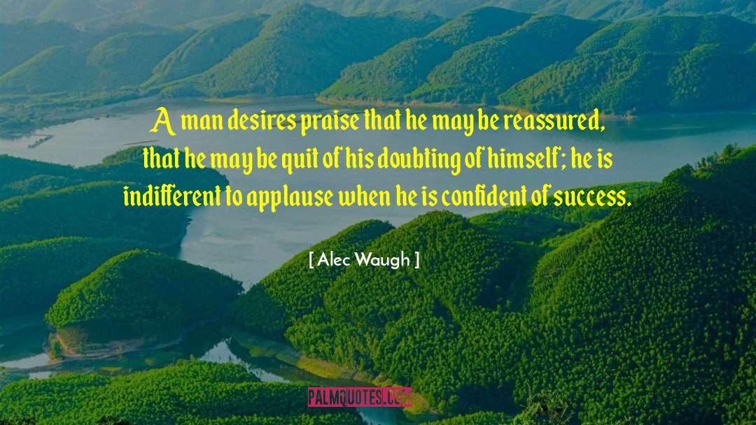 Alec Waugh Quotes: A man desires praise that