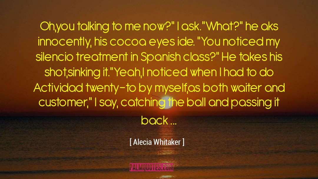 Alecia Whitaker Quotes: Oh,you talking to me now?