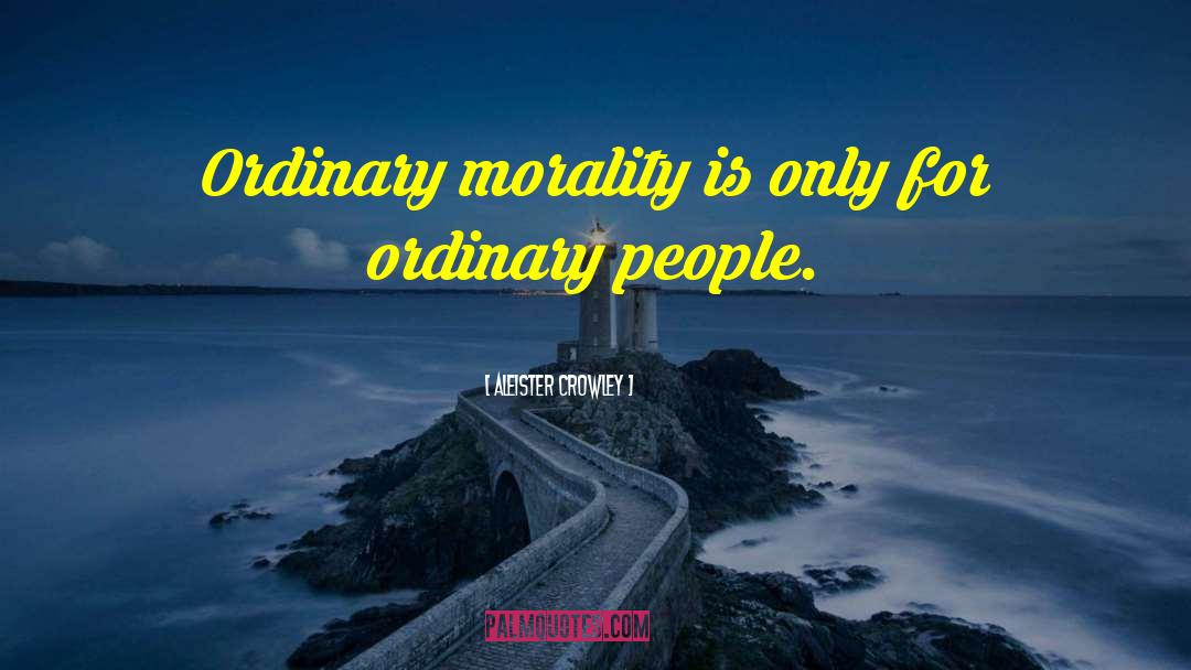 Aleister Crowley Quotes: Ordinary morality is only for