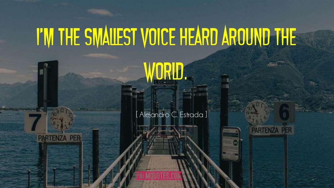 Alejandro C. Estrada Quotes: I'm the smallest voice heard