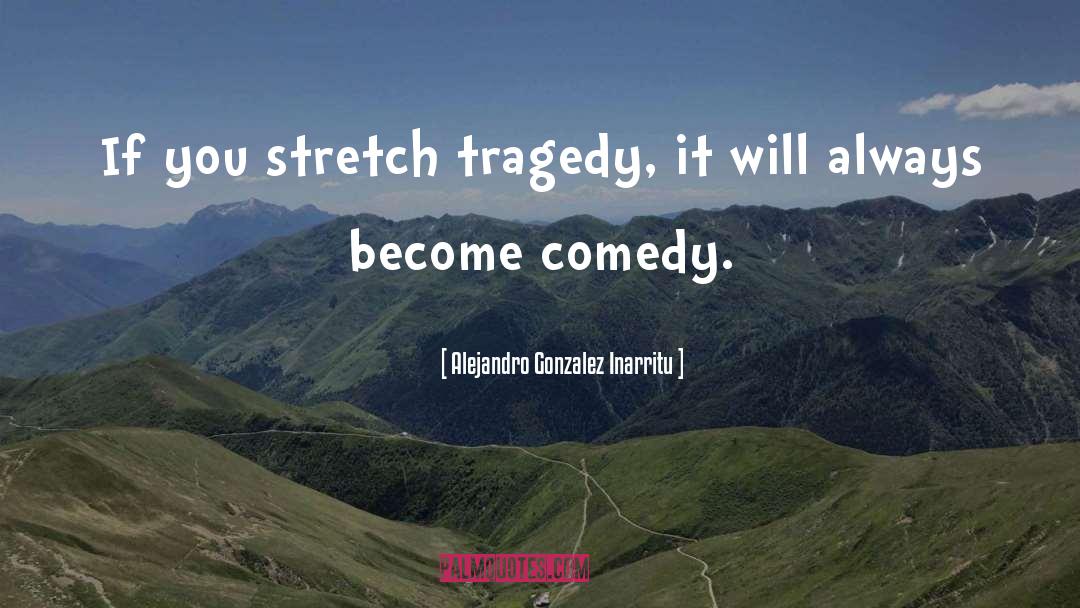 Alejandro Gonzalez Inarritu Quotes: If you stretch tragedy, it