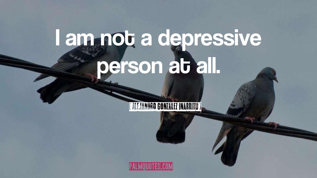 Alejandro Gonzalez Inarritu Quotes: I am not a depressive
