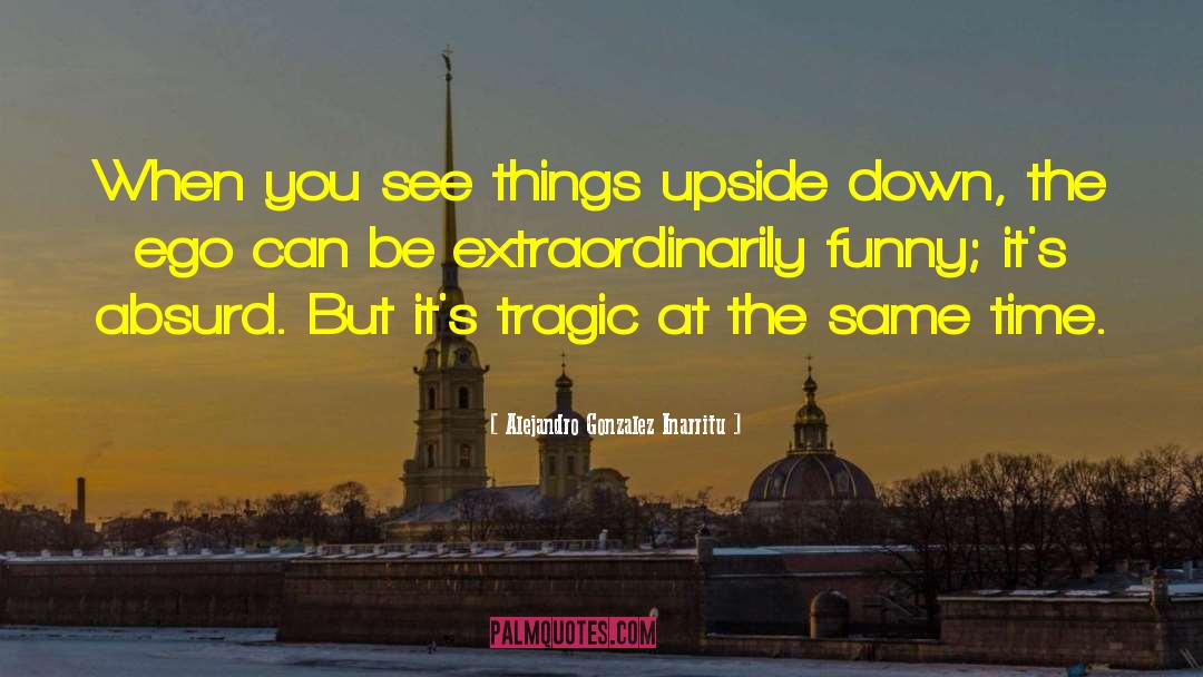 Alejandro Gonzalez Inarritu Quotes: When you see things upside