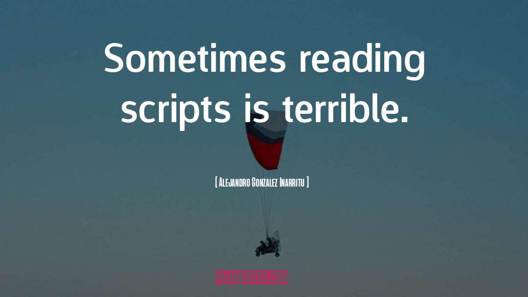 Alejandro Gonzalez Inarritu Quotes: Sometimes reading scripts is terrible.