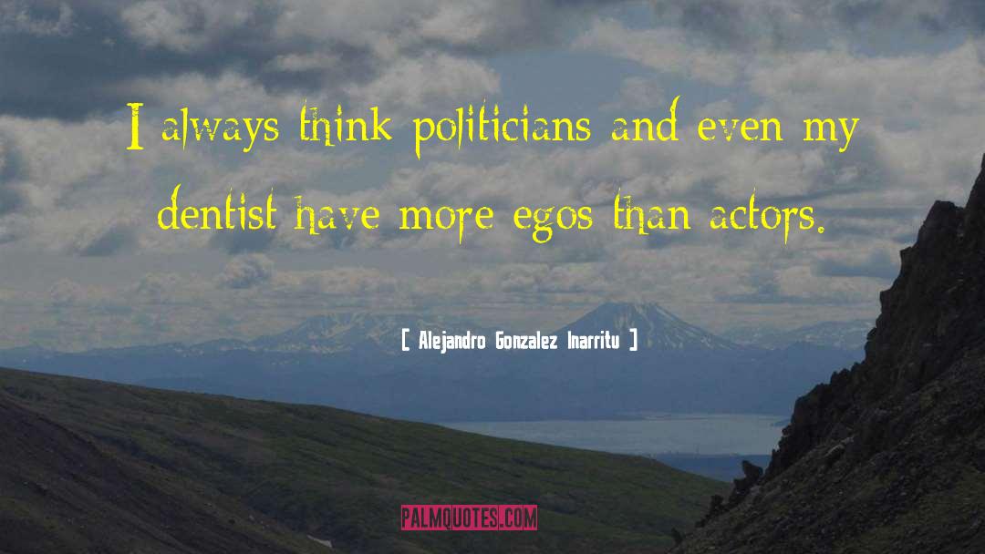 Alejandro Gonzalez Inarritu Quotes: I always think politicians and